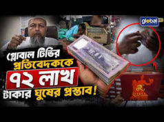 (ভিডিও)৭২ লাখ টাকার ঘুষের প্রস্তাব! গ্লোবাল টিভির ক্যামেরায় ধরা নজরুল হাজীর দুর্নীতির সাম্রাজ্য